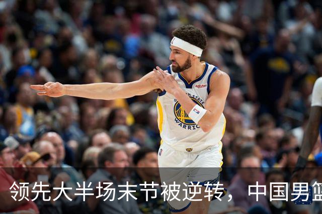 领先大半场末节被逆转，中国男篮长沙热身赛收获一胜一负